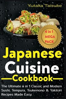Japanese Cuisine Cookbook: The Ultimate 4 in 1 Classic and Modern Sushi, Tempura, Tsukemono & Yakitori Recipes Made Easy