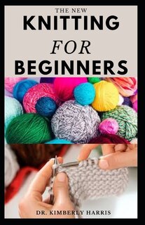 The New Knitting for Beginners: Master the art of knitting through step by step instruction and become an expert in a short period of time.