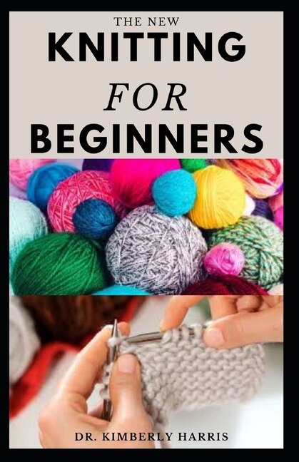 The New Knitting for Beginners: Master the art of knitting through step by step instruction and become an expert in a short period of time.