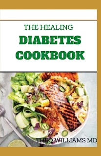 The Healing Diabetes Cookbook: The Healthy Way to Eating the Foods You Love To Manage Diabetes