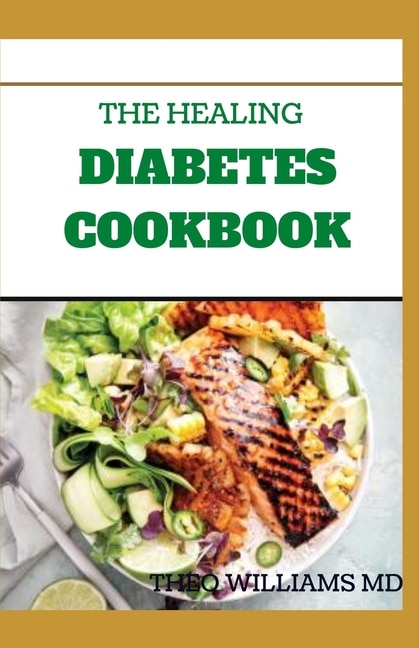 The Healing Diabetes Cookbook: The Healthy Way to Eating the Foods You Love To Manage Diabetes