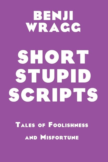 Short Stupid Scripts: Tales of Foolishness and Misfortune