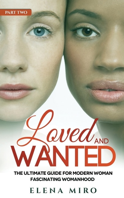 Loved and Wanted: the Ultimate Guide for the Modern Woman, Part II Fascinating Womanhood