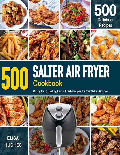 SALTER AIR FRYER Cookbook: 500 Crispy, Easy, Healthy, Fast & Fresh Recipes For Your Salter Air Fryer (Recipe Book)