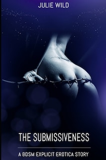 The Submissiveness: A Bdsm Explicit Erotica Story