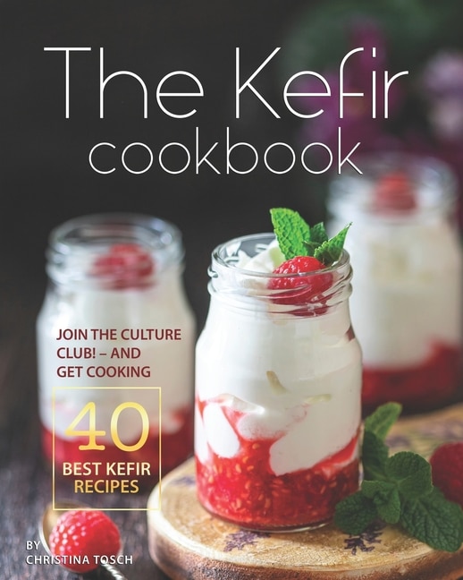 The Kefir Cookbook: Join the Culture Club! - And Get Cooking the 40 Best Kefir Recipes