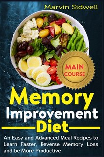 Memory Improvement Diet: An Easy and Advanced Meal Recipes to Learn Faster, Reverse Memory Loss and be More Productive