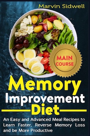 Memory Improvement Diet: An Easy and Advanced Meal Recipes to Learn Faster, Reverse Memory Loss and be More Productive