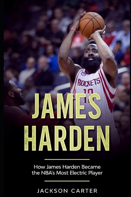 James Harden: How James Harden Became the Most Electric Player in the NBA