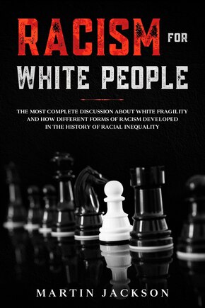 Racism for White People: The Most Complete Discussion about White Fragility and How Different Forms of Racism Developed in the History of Racial Inequality