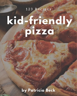 123 Kid-Friendly Pizza Recipes: I Love Kid-Friendly Pizza Cookbook!