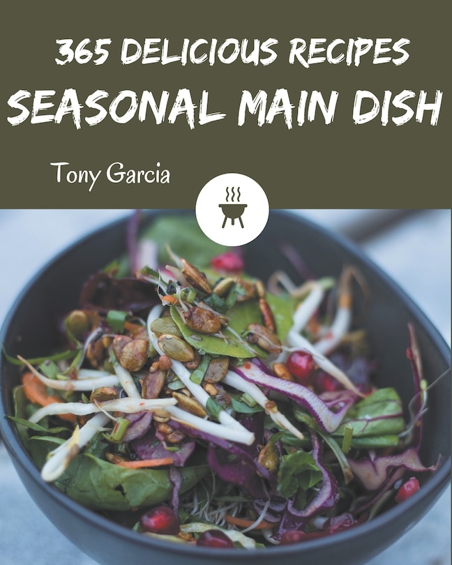 365 Delicious Seasonal Main Dish Recipes: A Seasonal Main Dish Cookbook from the Heart!