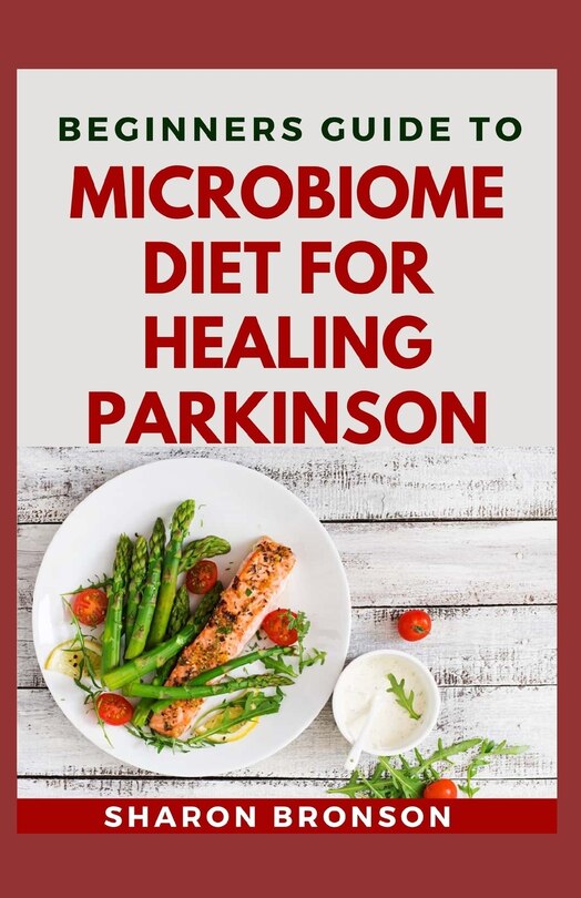 Beginners Guide To Microbiome Diet For Healing Parkinson: Delectable Recipes for preventing parkinson disease