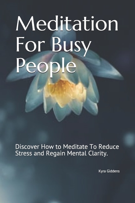 Meditation For Busy People: Discover How to Meditate To Reduce Stress and Regain Mental Clarity.