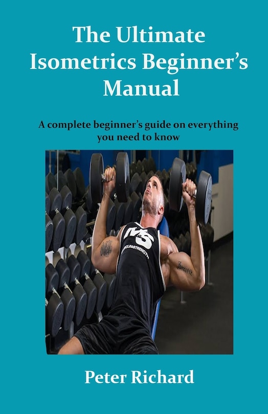The Ultimate Isometrics Beginner's Manual: A complete beginner's guide on everything you need to know