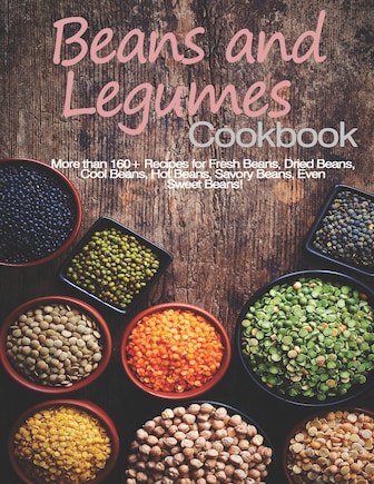 Beans and Legumes Cookbook: More than 160 Recipes for Fresh Beans, Dried Beans, Cool Beans, Hot Beans, Savory Beans, Even Sweet Beans!