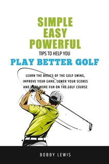 Front cover_Simple, Easy Powerful Tips to Help You Play Better Golf