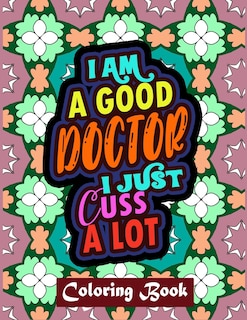 I Am A Good Doctor I Just Cuss A Lot: Doctor Coloring Book Adult Swear Word Coloring Book Patterns For Relaxation