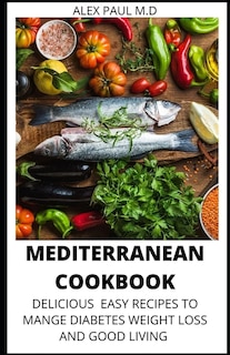 Mediterranean Cookbook: 7o Delicious Easy Mediterranean Diet Recipes for Weight Loss Managing Diabetes for Good Living