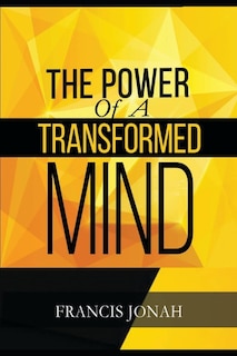 The Power Of A Transformed Mind: How To Win The Battle Of Life Using The Key Of A Systematically Renewed Mind