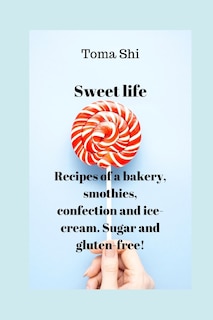 Couverture_Sweet life. Recipes of a bakery, smothies, confection and ice-cream. Sugar and gluten-free!