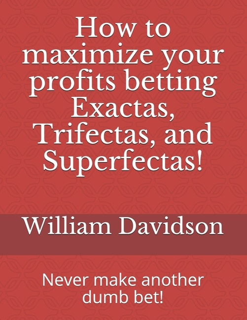 Front cover_How to maximize your profits betting Exactas, Trifectas, and Superfectas!