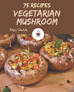 75 Vegetarian Mushroom Recipes: Welcome to Vegetarian Mushroom Cookbook