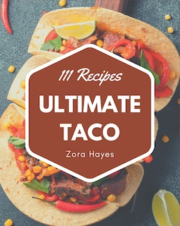 111 Ultimate Taco Recipes: Keep Calm and Try Taco Cookbook