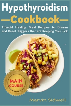 Hypothyroidism Cookbook: Thyroid Healing Meal Recipes to Disarm and Reset Triggers that are Keeping You Sick