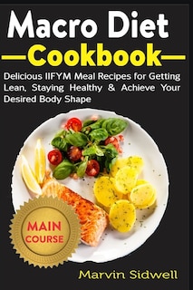 Macro Diet Cookbook: Delicious IIFYM Meal Recipes for Getting Lean, Staying Healthy & Achieve Your Desired Body Shape