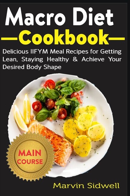 Macro Diet Cookbook: Delicious IIFYM Meal Recipes for Getting Lean, Staying Healthy & Achieve Your Desired Body Shape