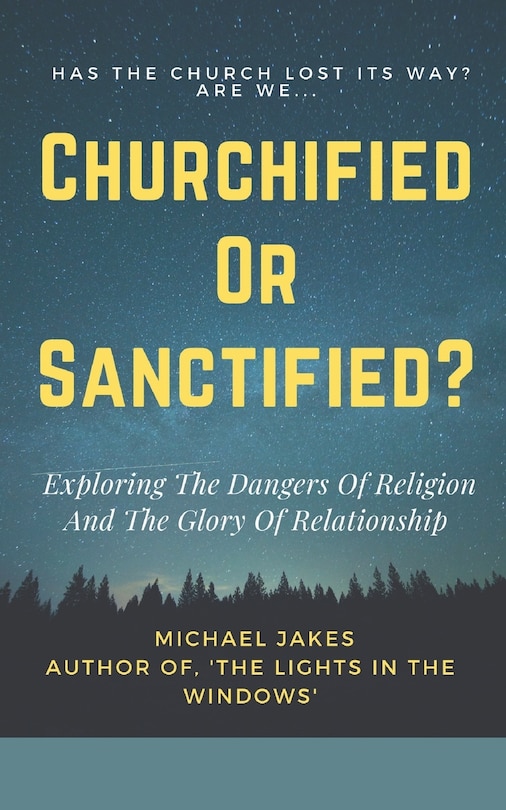 Churchified or Sanctified?: Exploring the Dangers of Religion and the Glory of Relationship