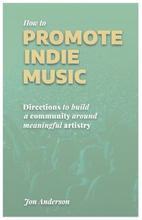 How to Promote Indie Music: Directions to Build a Community Around Meaningful Artistry