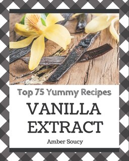 Front cover_Top 75 Yummy Vanilla Extract Recipes