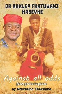 Couverture_Dr Roxley Fhatuwani Masevhe Against all odds, from grass to grace