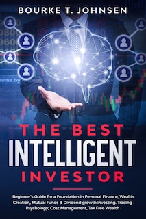 The Best Intelligent Investor: Beginner's Guide for a Foundation in Personal Finance, Wealth Creation, Mutual Funds & Dividend growth investing. Trading Psychology, Cost Management, Tax Free Wealth