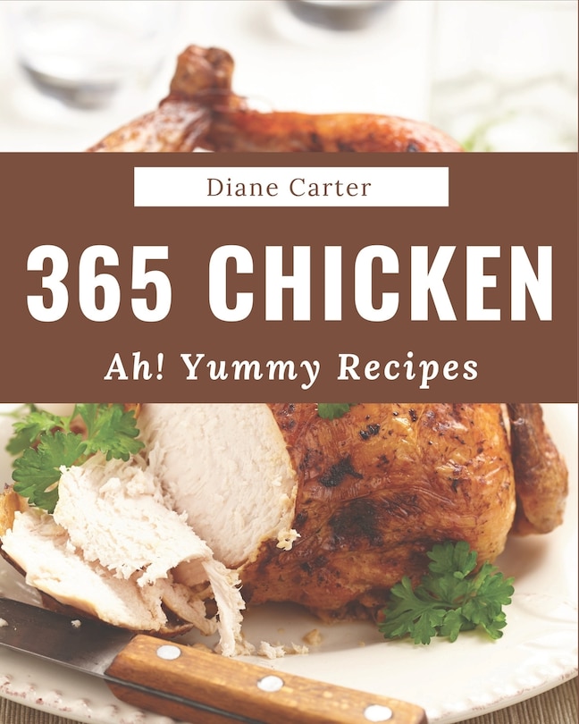 Ah! 365 Yummy Chicken Recipes: A Must-have Yummy Chicken Cookbook for Everyone