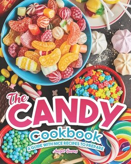 The Candy Cookbook: A Guide with Nice Recipes to Prepare