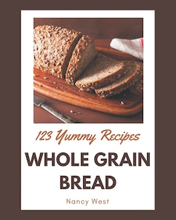 Front cover_123 Yummy Whole Grain Bread Recipes