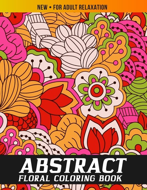 Abstract Coloring Book for Adults: The Ultimate Abstract Floral Designs for Stress Relief and Relaxation, Meditation, Happiness and Pleasure