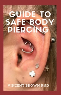 Guide to Safe Body Piercing: The Effective Guide To Self Compassion, Self Love And Ways To Make Yourself Beautiful, Attractive