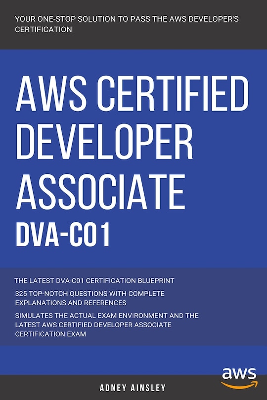 Aws: AWS Certified Developer Associate: DVA-C01: 325 Top-Notch Questions: The Latest DVA-C01 Certification Blueprint