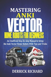 Front cover_Mastering Anki Vector Home Robots For Beginners
