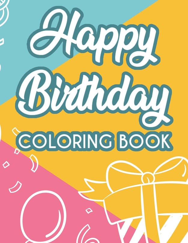 Happy Birthday Coloring Book: Coloring Pages For Unwinding And Relaxation, Happy And Cheerful Designs For Adults To Color