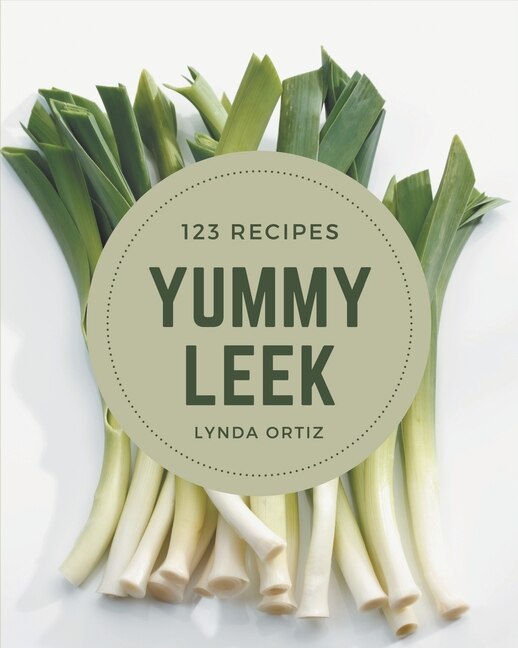 123 Yummy Leek Recipes: A Yummy Leek Cookbook for All Generation