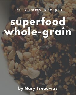 Front cover_150 Yummy Superfood Whole-Grain Recipes
