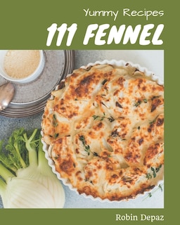 111 Yummy Fennel Recipes: Making More Memories in your Kitchen with Yummy Fennel Cookbook!