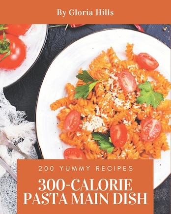 200 Yummy 300-Calorie Pasta Main Dish Recipes: A Yummy 300-Calorie Pasta Main Dish Cookbook that Novice can Cook