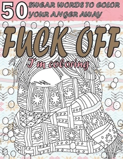 Fuck Off I'm Coloring: 50 Swear Words to Color Your Anger Away: Anxiety Coloring Book with Swear Words for Adult- Help You Relieve Your Stress and Relax