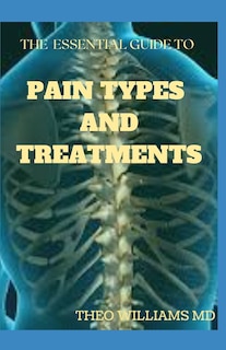 The Essential Guide to Pain Types and Treatments: The Body Keeps the Score With The Brain, Mind, and Body in A Balanced State